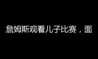 詹姆斯观看儿子比赛�，面对未来去向提问
，保持沉默