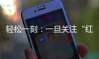 轻松一刻：一旦关注“红爷事件”，脑子就被定型了