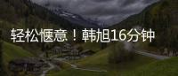 轻松惬意！韩旭16分钟7中5拿到12分5板 正负值+23