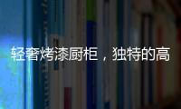 轻奢烤漆厨柜	，独特的高级感!
