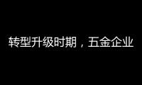 转型升级时期�，五金企业应做好改变�，尊重用户