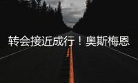 转会接近成行！奥斯梅恩社媒晒加拉塔萨雷更衣室视频