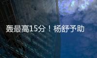 轰最高15分！杨舒予助女篮复仇澳洲 她是宫鲁鸣放弃李梦的底气