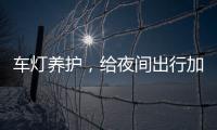 车灯养护，给夜间出行加份保障