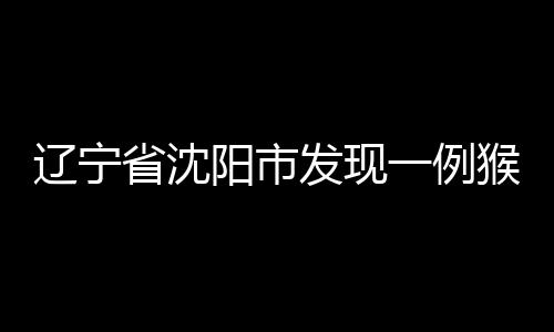 辽宁例猴例情况稳定