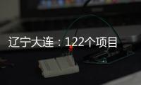 辽宁大连�：122个项目集中签约开工 总投资1500亿元
