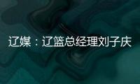 辽媒：辽篮总经理刘子庆和主帅杨鸣下周一前往美国考察外援