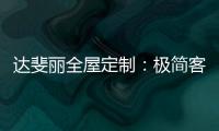 达斐丽全屋定制
：极简客厅设计 体验真正的温柔