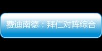 费迪南德	：拜仁对阵综合型队伍有点吃力，拉热的严谨程度就像穆帅