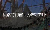贝洛特门窗：为您定制下一站幸福
