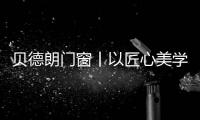 贝德朗门窗丨以匠心美学�，重塑现代栖居范式