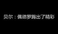 贝尔：佩德罗踢出了精彩且全面的比赛，配得上最佳球员称号