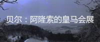 贝尔：阿隆索的皇马会展露它的来势汹汹
，皇马的新时代开始了