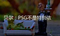 贝尔：PSG不是特别依赖某个人，而是他们整支队伍实力都很强