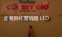 走差异化营销路 LED企业需求新
、求活、求精
