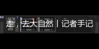 走，去大自然丨记者手记