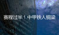 赛程过半�！中甲铁人铜梁龙领跑，平果红狮陷降级区	，下轮首尾对话
