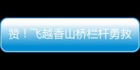 赞�
！飞越香山桥栏杆勇救轻生人员，他获评见义勇为