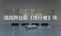 谍战舞台剧《夜行者》珠海开演，“日月贝”好戏陆续有来→