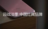 迎战淡季 中国灶具品牌从“攻坚”�、“防守”着手