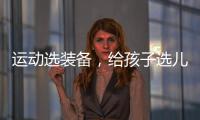 运动选装备
�，给孩子选儿童运动鞋