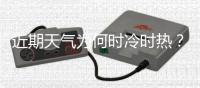 近期天气为何时冷时热？
