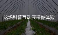 这场科普互动展带你体验航天员工作生活、感悟载人航天精神