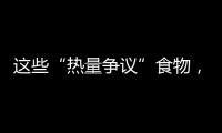这些“热量争议”食物，藏着减脂小心机