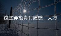 这些穿搭真有质感，大方高级不老气	
，适合40岁左右的女性