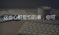 这些心脏最怕的事，你可能每天都在做！