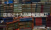 这些让十大品牌智能厨卫发展的更长久!