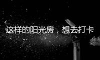 这样的阳光房
，想去打卡!