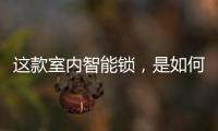 这款室内智能锁�，是如何做到时刻高能又硬核?