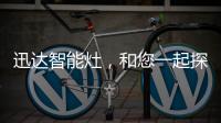 迅达智能灶，和您一起探索生活的更多可能