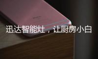 迅达智能灶，让厨房小白秒变大厨