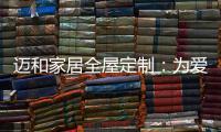 迈和家居全屋定制
：为爱定制家，给妈妈一份惊喜!
