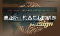 迪亚斯
：梅西是我的偶像！跟他说话后，我激动到睡不着！