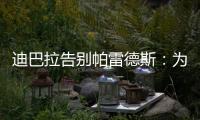 迪巴拉告别帕雷德斯：为你衣锦还乡感到高兴
，我们会想念你们