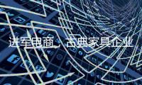 进军电商	，古典家具企业亟需规范管理