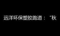 远洋环保塑胶跑道：“秋冻”需有度，锻炼要坚持