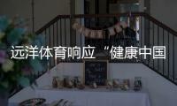 远洋体育响应“健康中国2030”号召，助力国民运动场地建设
