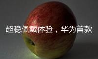 超稳佩戴体验，华为首款开放式耳挂耳机FreeArc正式开启预订