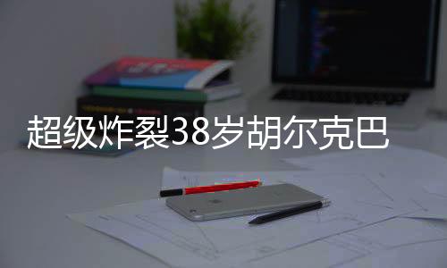 超级38岁胡尔克开角球