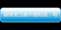 超级变压器中国制造，电力工业的核心——这就是大国工匠
