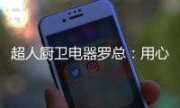 超人厨卫电器罗总�：用心经营好自己就不怕没前途
