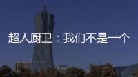 超人厨卫：我们不是一个人在战斗!