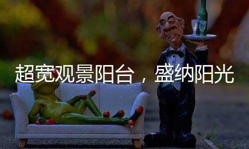 超宽奢享多角度环幕景观