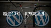 超过40℃	！北方高温进入最强时段