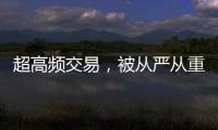 超高频交易�，被从严从重处罚丨金融合规榜