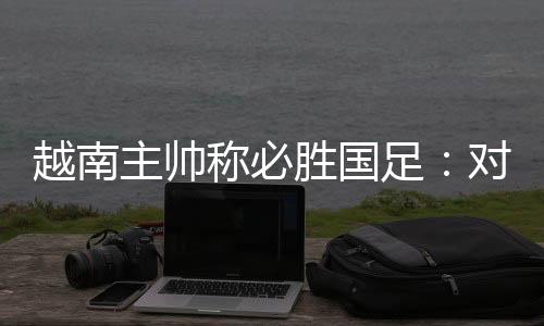 国足将会对战越南队